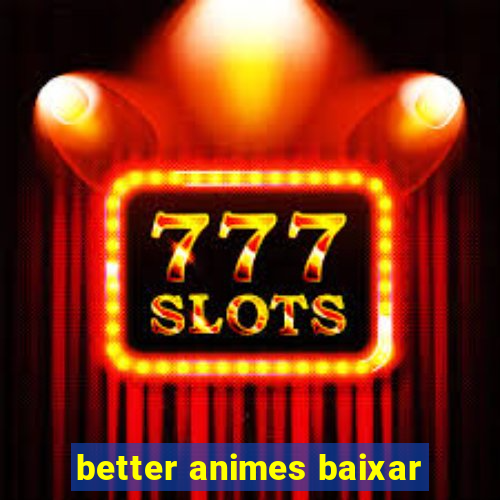 better animes baixar